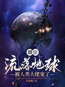 雌虫流落地球,被人类大佬宠了