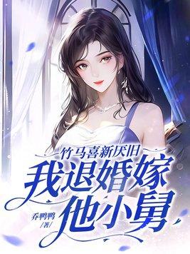 竹马喜新厌旧,我退婚嫁他小舅