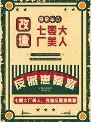 七零大厂美人,改造反派崽暴富